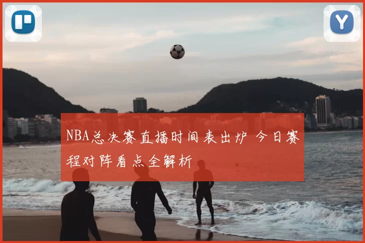 NBA总决赛直播时间表出炉 今日赛程对阵看点全解析