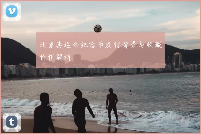 北京奥运会纪念币发行背景与收藏价值解析