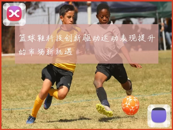 篮球鞋科技创新驱动运动表现提升的市场新机遇