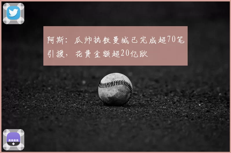 阿斯：瓜帅执教曼城已完成超70笔引援，花费金额超20亿欧