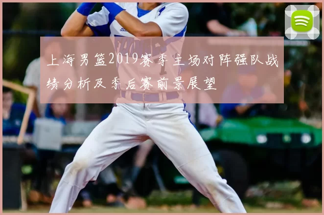 上海男篮2019赛季主场对阵强队战绩分析及季后赛前景展望