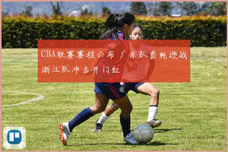 CBA联赛赛程公布 广东队首轮迎战浙江队冲击开门红