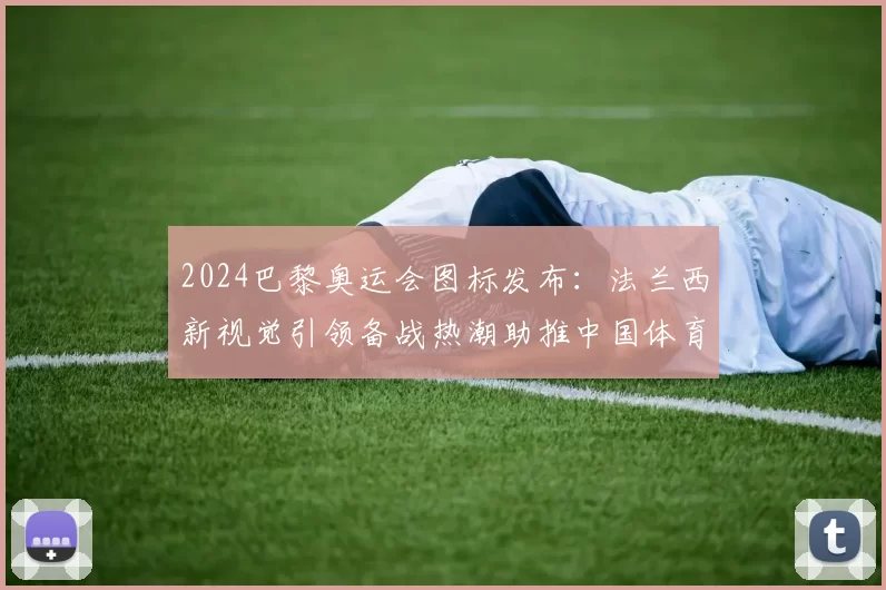 2024巴黎奥运会图标发布：法兰西新视觉引领备战热潮助推中国体育
