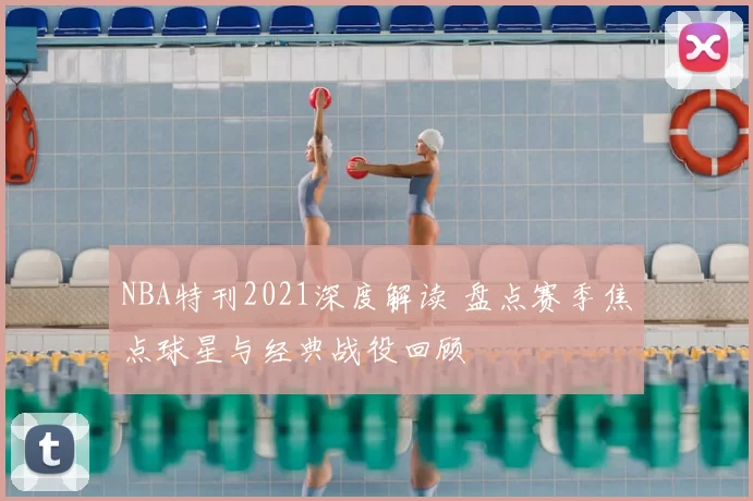 NBA特刊2021深度解读 盘点赛季焦点球星与经典战役回顾