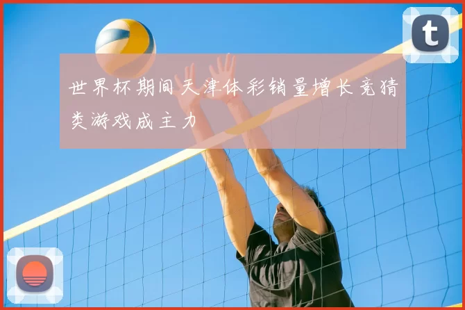 世界杯期间天津体彩销量增长竞猜类游戏成主力