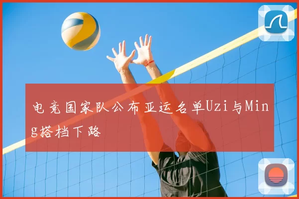 电竞国家队公布亚运名单Uzi与Ming搭档下路