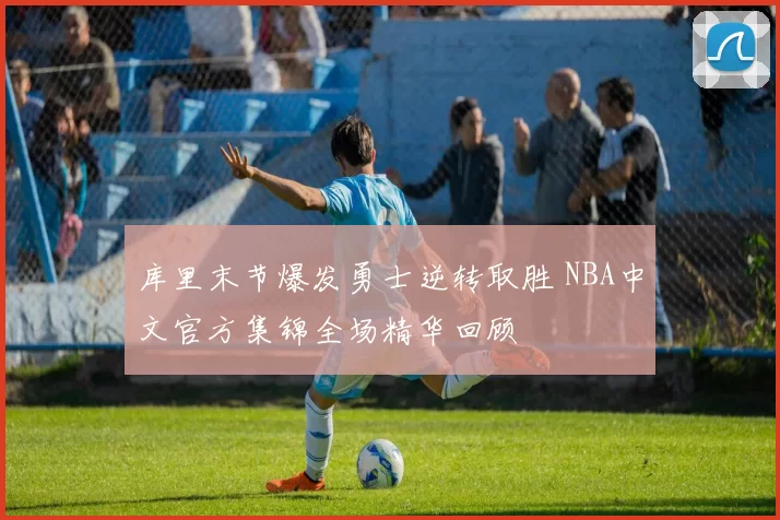 库里末节爆发勇士逆转取胜 NBA中文官方集锦全场精华回顾