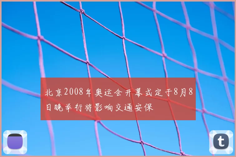 北京2008年奥运会开幕式定于8月8日晚举行将影响交通安保