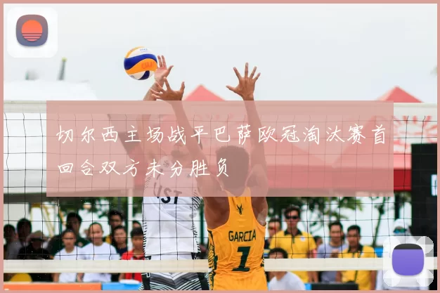 切尔西主场战平巴萨欧冠淘汰赛首回合双方未分胜负