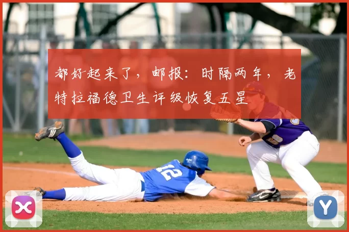 都好起来了，邮报：时隔两年，老特拉福德卫生评级恢复五星