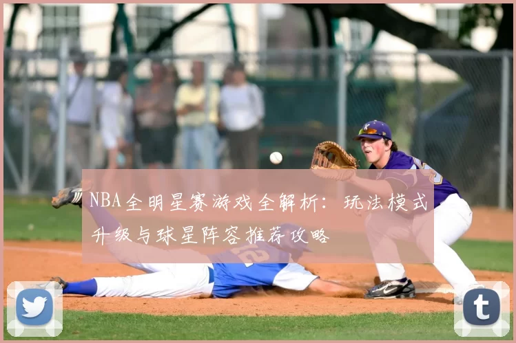 NBA全明星赛游戏全解析：玩法模式升级与球星阵容推荐攻略