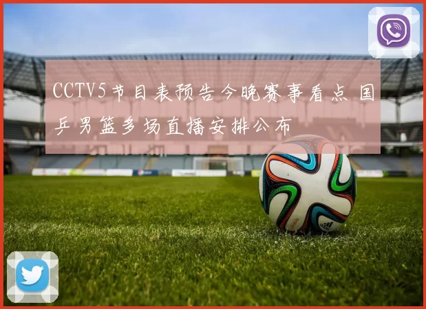 CCTV5节目表预告今晚赛事看点 国乒男篮多场直播安排公布