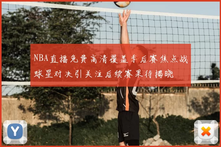 NBA直播免费高清覆盖季后赛焦点战球星对决引关注后续赛果待揭晓