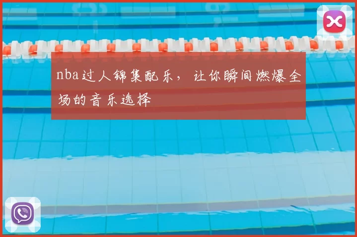 nba过人锦集配乐，让你瞬间燃爆全场的音乐选择