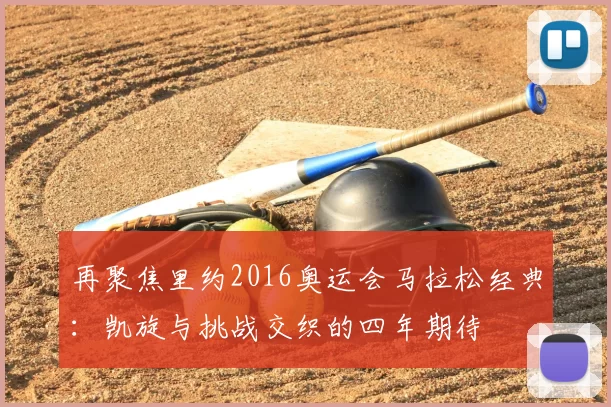 再聚焦里约2016奥运会马拉松经典:凯旋与挑战交织的四年期待