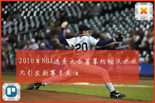 2010年NBA选秀大会落幕约翰沃尔状元引发新赛季关注