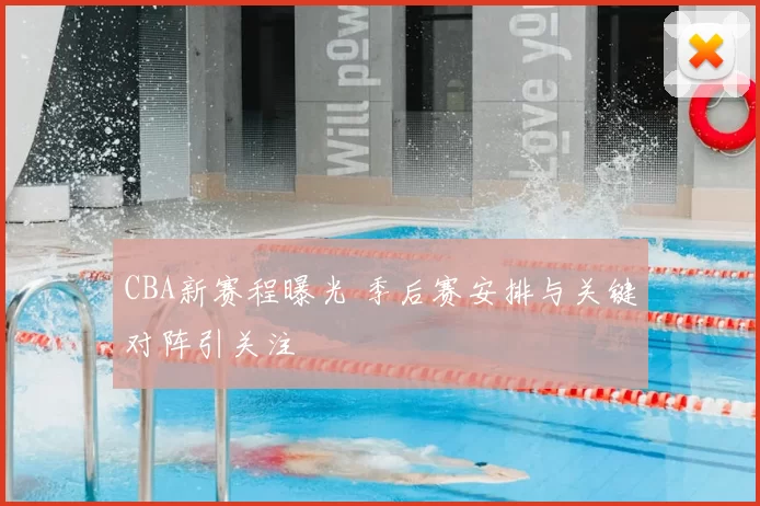 CBA新赛程曝光 季后赛安排与关键对阵引关注