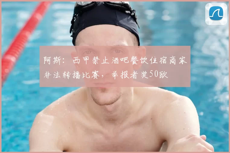 阿斯：西甲禁止酒吧餐饮住宿商家非法转播比赛，举报者奖50欧
