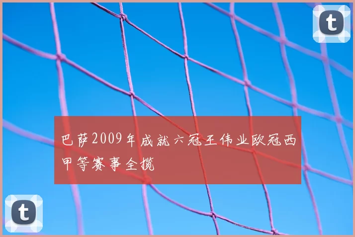 巴萨2009年成就六冠王伟业欧冠西甲等赛事全揽