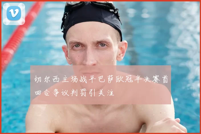 切尔西主场战平巴萨欧冠半决赛首回合争议判罚引关注