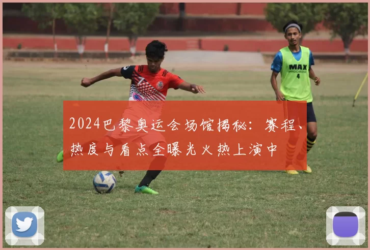 2024巴黎奥运会场馆揭秘：赛程、热度与看点全曝光火热上演中