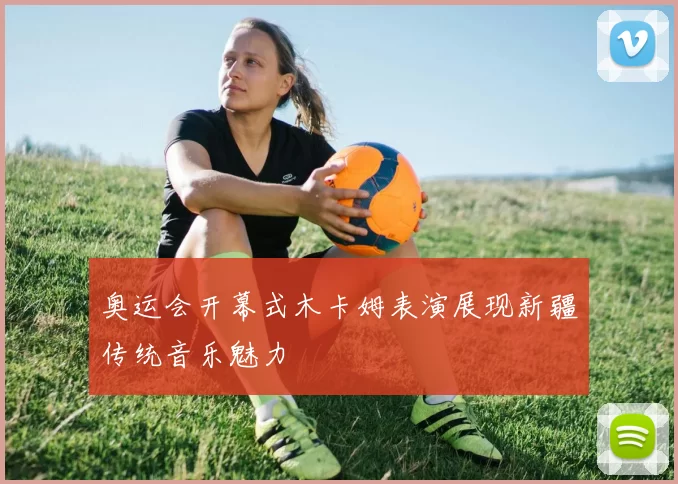 奥运会开幕式木卡姆表演展现新疆传统音乐魅力