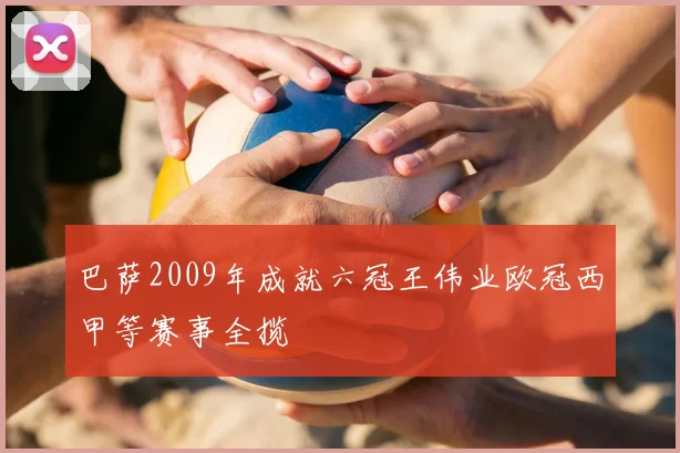 巴萨2009年成就六冠王伟业欧冠西甲等赛事全揽