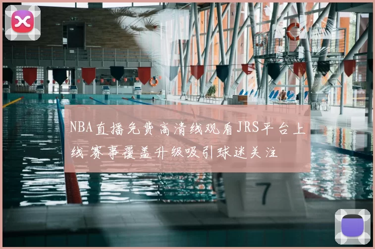 NBA直播免费高清线观看JRS平台上线 赛事覆盖升级吸引球迷关注