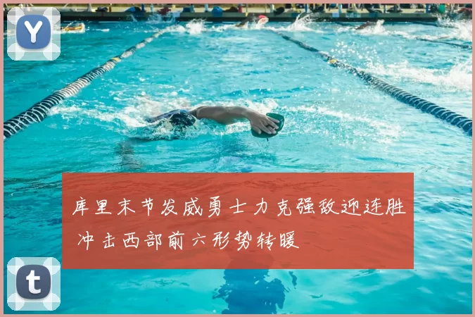 库里末节发威勇士力克强敌迎连胜 冲击西部前六形势转暖