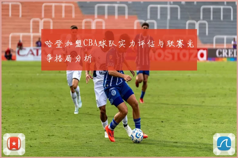 哈登加盟CBA球队实力评估与联赛竞争格局分析