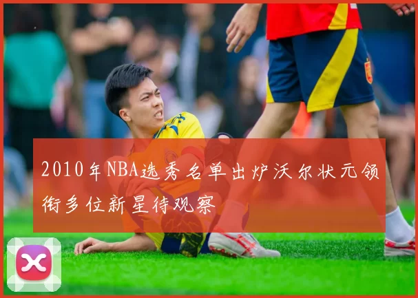 2010年NBA选秀名单出炉沃尔状元领衔多位新星待观察