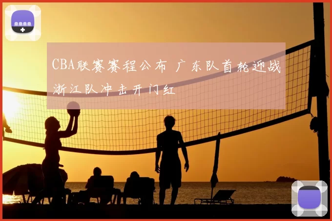 CBA联赛赛程公布 广东队首轮迎战浙江队冲击开门红