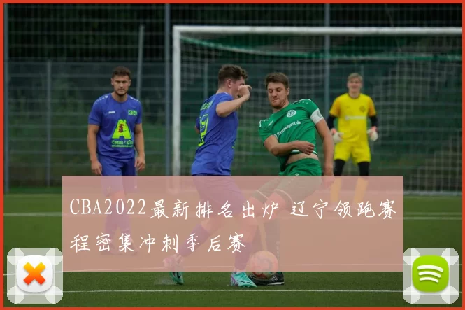 CBA2022最新排名出炉 辽宁领跑赛程密集冲刺季后赛