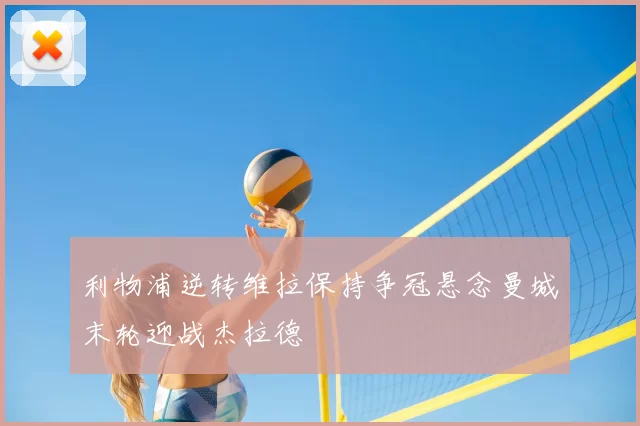 利物浦逆转维拉保持争冠悬念曼城末轮迎战杰拉德