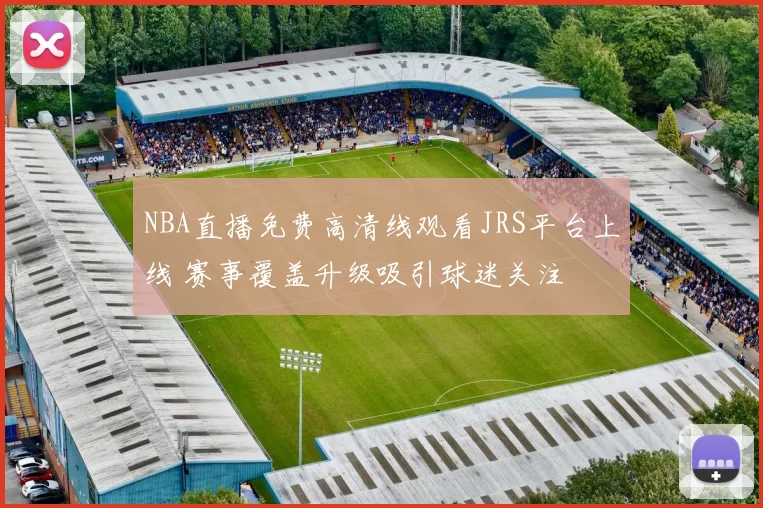 NBA直播免费高清线观看JRS平台上线 赛事覆盖升级吸引球迷关注
