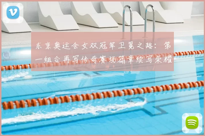 东京奥运会女双冠军卫冕之路：第一组合再写传奇赛场篇章续写荣耀