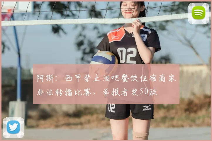 阿斯：西甲禁止酒吧餐饮住宿商家非法转播比赛，举报者奖50欧