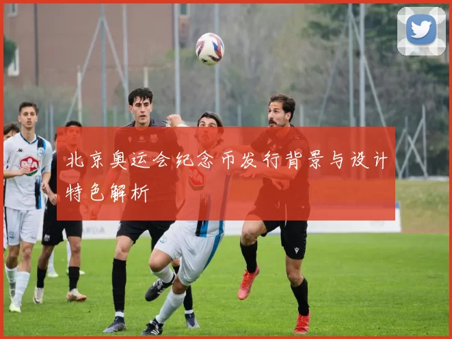 北京奥运会纪念币发行背景与设计特色解析