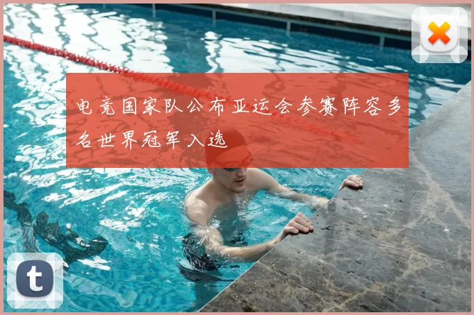 电竞国家队公布亚运会参赛阵容多名世界冠军入选