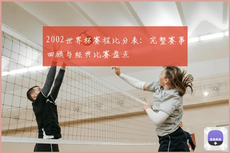 2002世界杯赛程比分表：完整赛事回顾与经典比赛盘点
